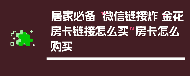 居家必备“微信链接炸·金花房卡链接怎么买”房卡怎么购买