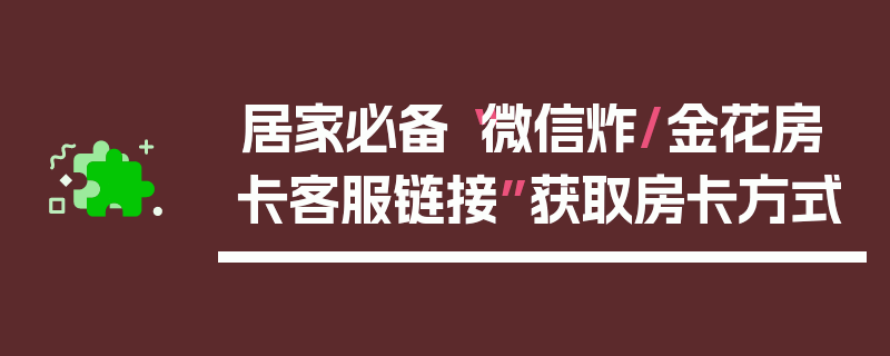 居家必备“微信炸/金花房卡客服链接”获取房卡方式