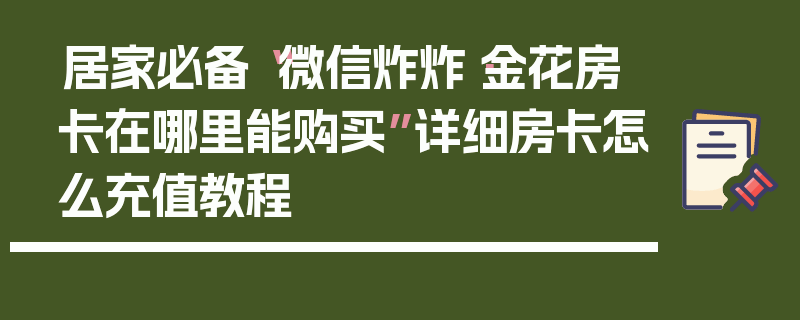 居家必备“微信炸炸·金花房卡在哪里能购买”详细房卡怎么充值教程
