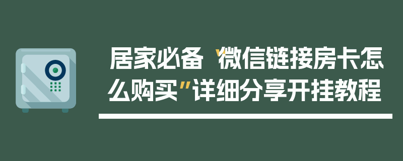 居家必备“微信链接房卡怎么购买”详细分享开挂教程
