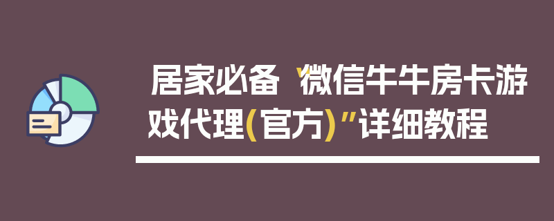 居家必备“微信牛牛房卡游戏代理(官方)”详细教程