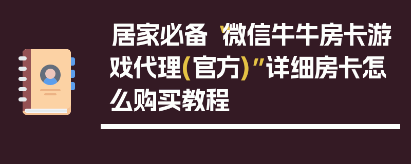 居家必备“微信牛牛房卡游戏代理(官方)”详细房卡怎么购买教程