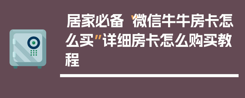 居家必备“微信牛牛房卡怎么买”详细房卡怎么购买教程