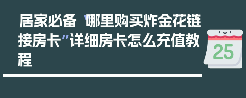 居家必备“哪里购买炸金花链接房卡”详细房卡怎么充值教程