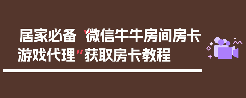 居家必备“微信牛牛房间房卡游戏代理”获取房卡教程