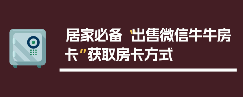 居家必备“出售微信牛牛房卡”获取房卡方式