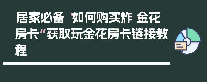 居家必备“如何购买炸·金花房卡”获取玩金花房卡链接教程