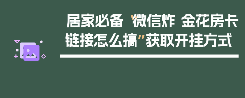 居家必备“微信炸 金花房卡链接怎么搞”获取开挂方式