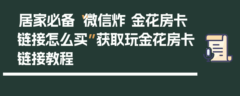 居家必备“微信炸 金花房卡链接怎么买”获取玩金花房卡链接教程