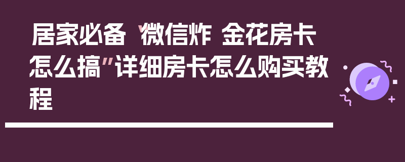居家必备“微信炸 金花房卡怎么搞”详细房卡怎么购买教程