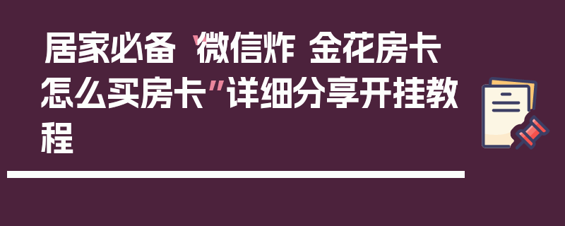 居家必备“微信炸 金花房卡怎么买房卡”详细分享开挂教程
