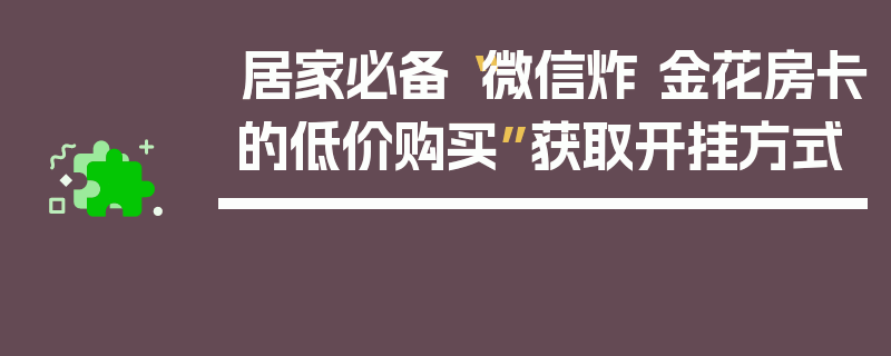 居家必备“微信炸 金花房卡的低价购买”获取开挂方式