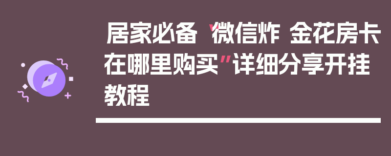居家必备“微信炸 金花房卡在哪里购买”详细分享开挂教程