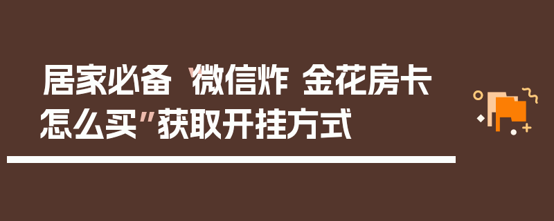 居家必备“微信炸 金花房卡怎么买”获取开挂方式