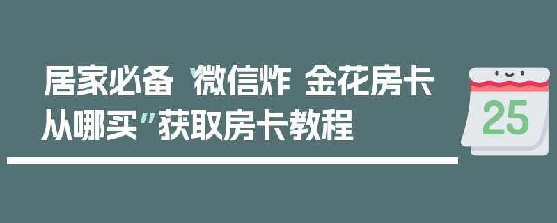 居家必备“微信炸 金花房卡从哪买”获取房卡教程