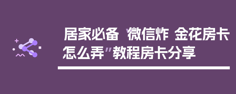 居家必备“微信炸 金花房卡怎么弄”教程房卡分享