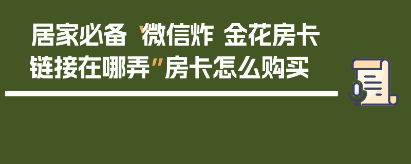 居家必备“微信炸 金花房卡链接在哪弄”房卡怎么购买
