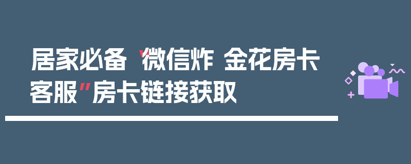 居家必备“微信炸 金花房卡客服”房卡链接获取