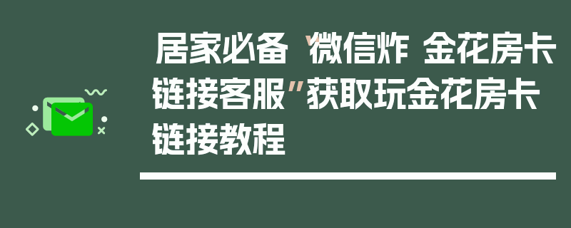 居家必备“微信炸 金花房卡链接客服”获取玩金花房卡链接教程
