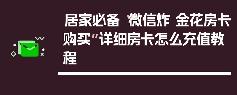 居家必备“微信炸 金花房卡购买”详细房卡怎么充值教程