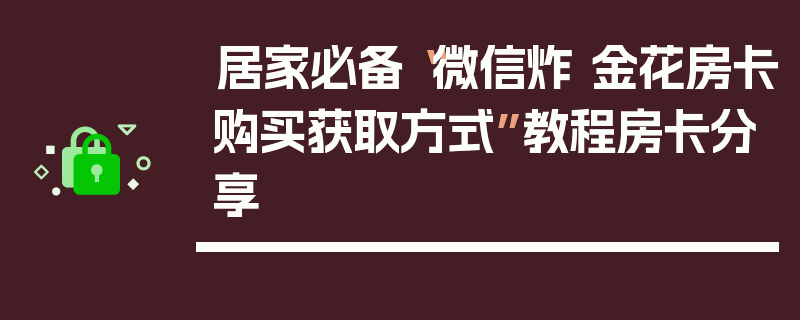 居家必备“微信炸 金花房卡购买获取方式”教程房卡分享