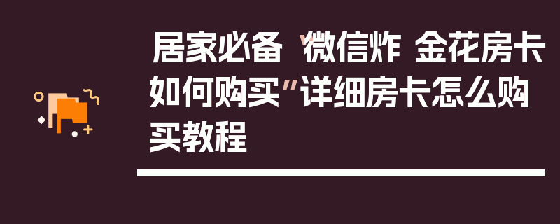 居家必备“微信炸 金花房卡如何购买”详细房卡怎么购买教程