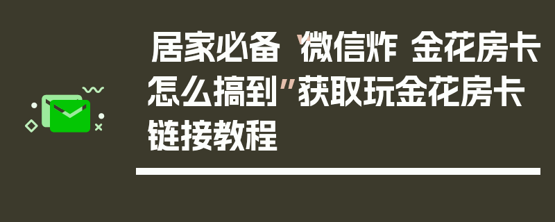 居家必备“微信炸 金花房卡怎么搞到”获取玩金花房卡链接教程