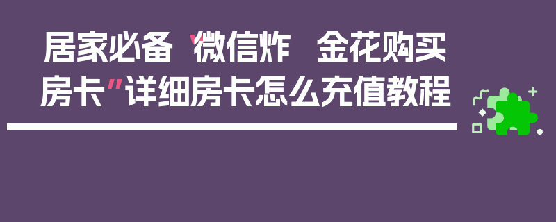 居家必备“微信炸  金花购买房卡”详细房卡怎么充值教程