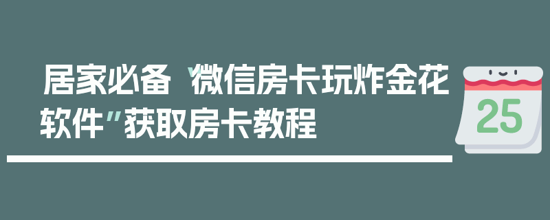 居家必备“微信房卡玩炸金花软件”获取房卡教程