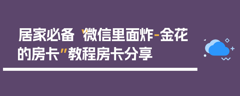 居家必备“微信里面炸-金花的房卡”教程房卡分享