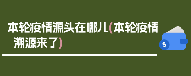 本轮疫情源头在哪儿(本轮疫情溯源来了)