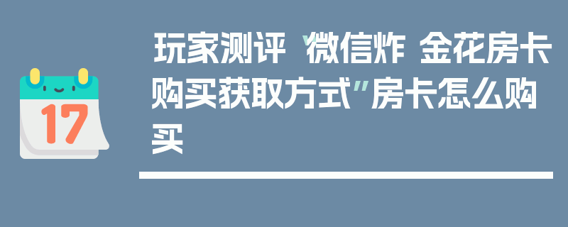 玩家测评“微信炸 金花房卡购买获取方式”房卡怎么购买