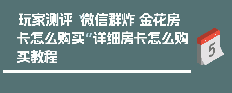 玩家测评“微信群炸·金花房卡怎么购买”详细房卡怎么购买教程