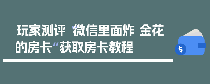玩家测评“微信里面炸 金花的房卡”获取房卡教程