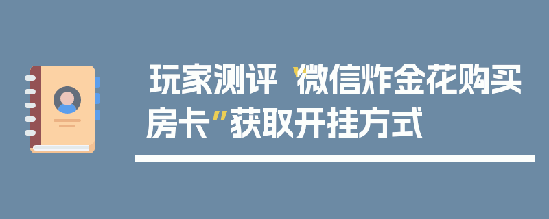 玩家测评“微信炸金花购买房卡”获取开挂方式