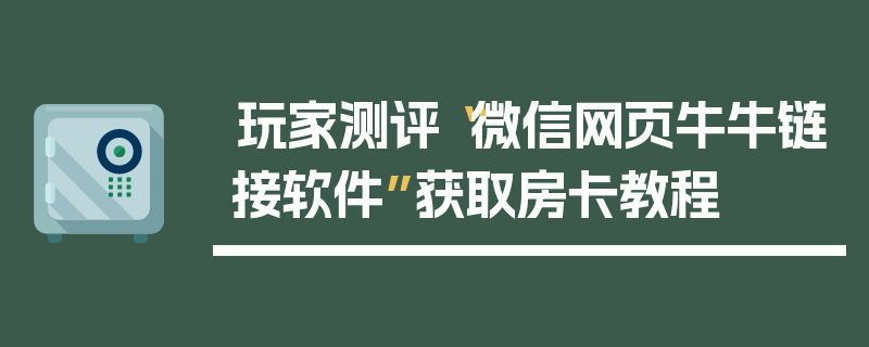 玩家测评“微信网页牛牛链接软件”获取房卡教程