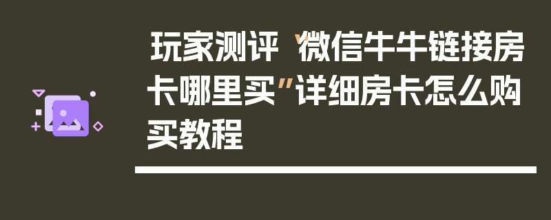 玩家测评“微信牛牛链接房卡哪里买”详细房卡怎么购买教程