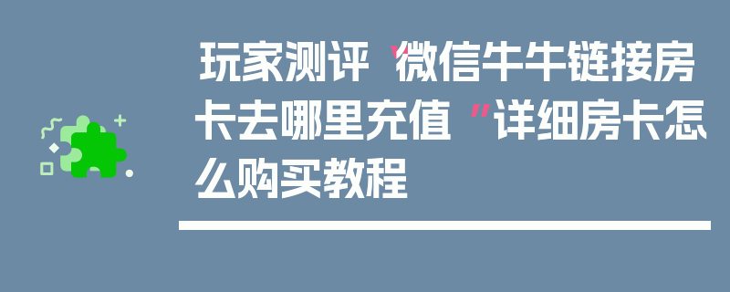 玩家测评“微信牛牛链接房卡去哪里充值 ”详细房卡怎么购买教程