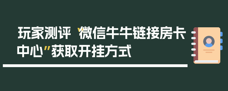 玩家测评“微信牛牛链接房卡中心”获取开挂方式