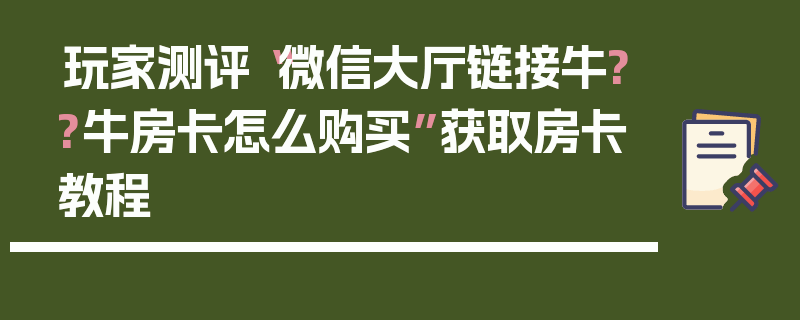 玩家测评“微信大厅链接牛??牛房卡怎么购买”获取房卡教程