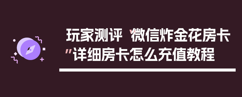 玩家测评“微信炸金花房卡”详细房卡怎么充值教程