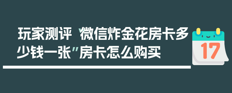 玩家测评“微信炸金花房卡多少钱一张”房卡怎么购买