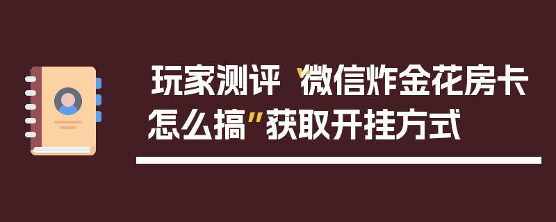 玩家测评“微信炸金花房卡怎么搞”获取开挂方式