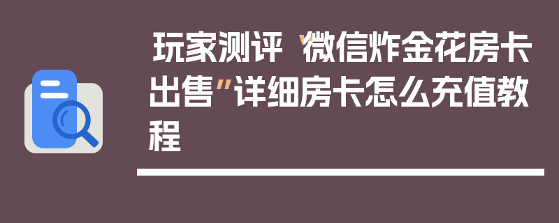 玩家测评“微信炸金花房卡出售”详细房卡怎么充值教程