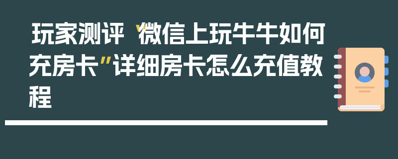 玩家测评“微信上玩牛牛如何充房卡”详细房卡怎么充值教程
