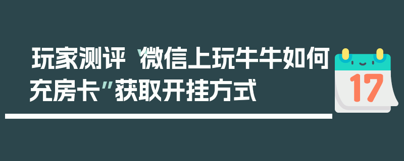 玩家测评“微信上玩牛牛如何充房卡”获取开挂方式
