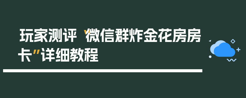 玩家测评“微信群炸金花房房卡”详细教程