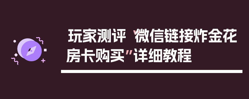 玩家测评“微信链接炸金花房卡购买”详细教程
