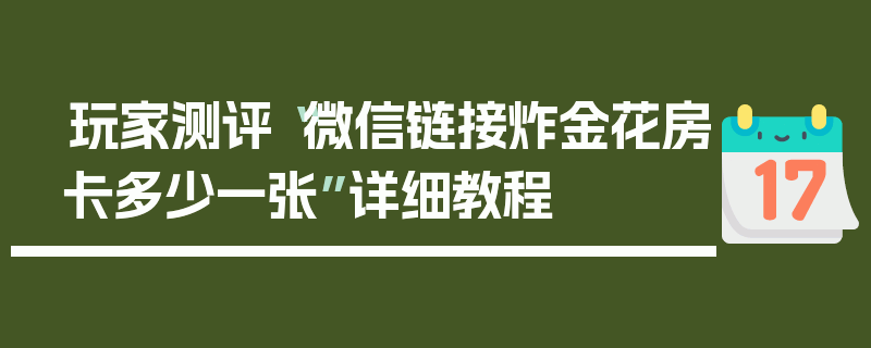 玩家测评“微信链接炸金花房卡多少一张”详细教程