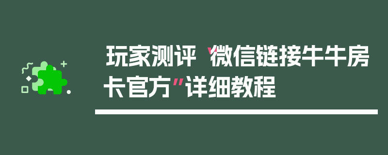 玩家测评“微信链接牛牛房卡官方”详细教程